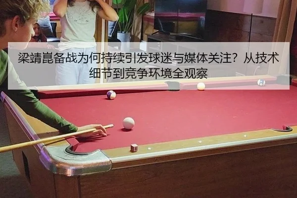 梁靖崑备战为何持续引发球迷与媒体关注？从技术细节到竞争环境全观察（rb88app）